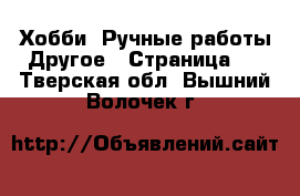 Хобби. Ручные работы Другое - Страница 2 . Тверская обл.,Вышний Волочек г.